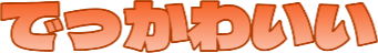 :dekkawaii:
